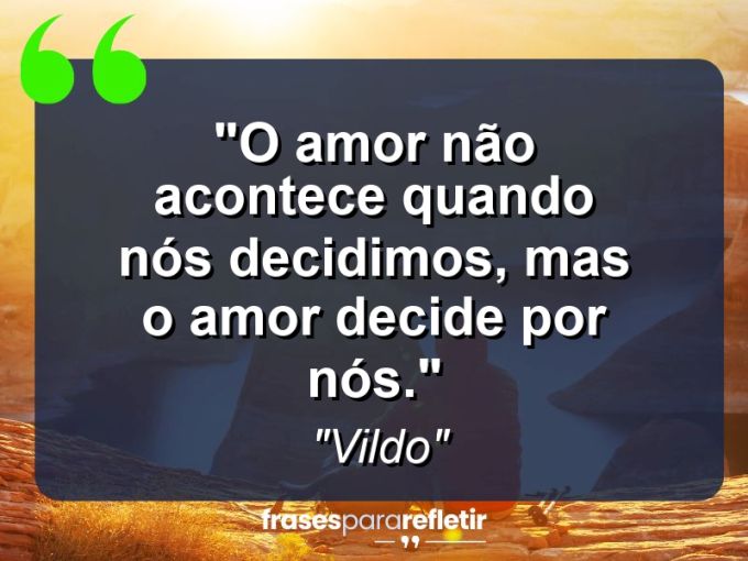 Frases de Amor: mensagens românticas e apaixonantes - “O amor não acontece quando nós decidimos, mas o amor decide por nós.”