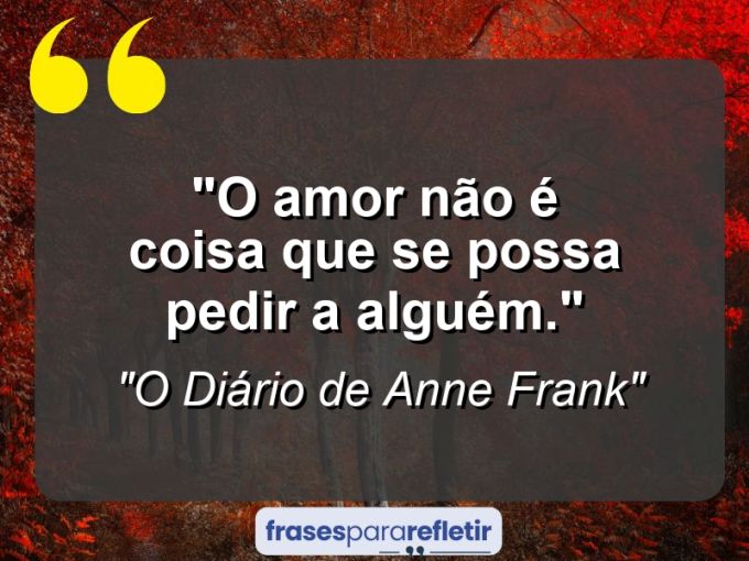 Frases de Amor: mensagens românticas e apaixonantes - “O amor não é coisa que se possa pedir a alguém.”