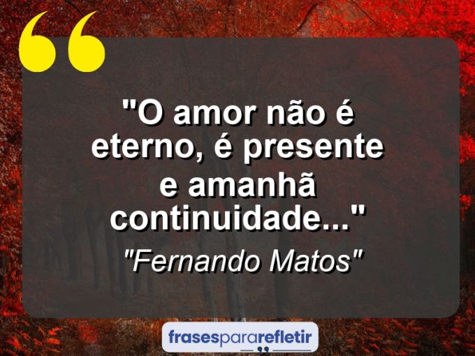 Frases de Amor: mensagens românticas e apaixonantes - “O amor não é eterno, é presente e amanhã continuidade…”