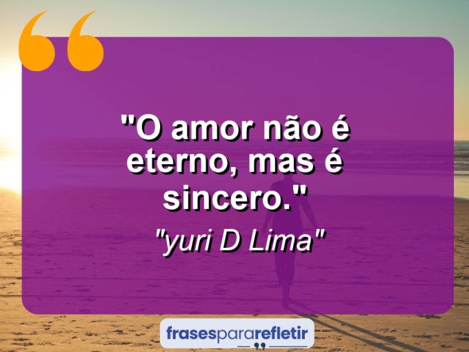 Frases de Amor: mensagens românticas e apaixonantes - “O amor não é eterno, mas é sincero.”