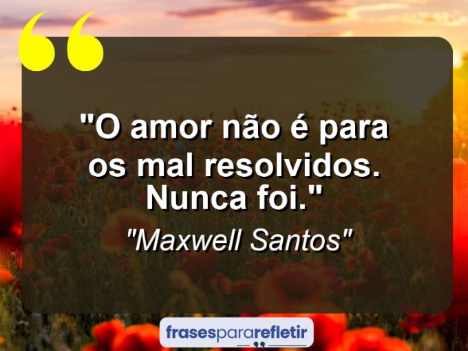 Frases de Amor: mensagens românticas e apaixonantes - “O amor não é para os mal resolvidos. Nunca foi.”