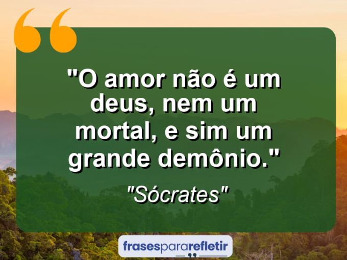 Frases de Amor: mensagens românticas e apaixonantes - “O amor não é um deus, nem um mortal, e sim um grande demônio.”