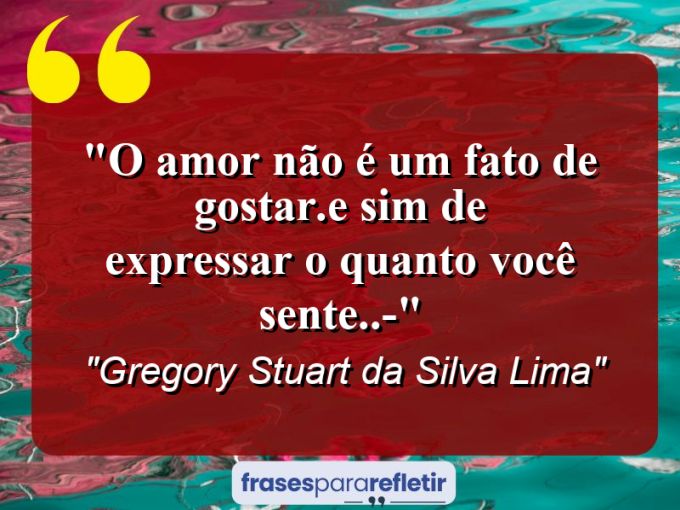 Frases de Amor: mensagens românticas e apaixonantes - “O Amor não é um fato de gostar.E sim de expressar o quanto você sente..*-*”