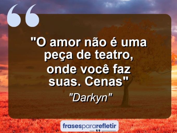 Frases de Amor: mensagens românticas e apaixonantes - “O amor não é uma peça de teatro, onde você faz suas. cenas”