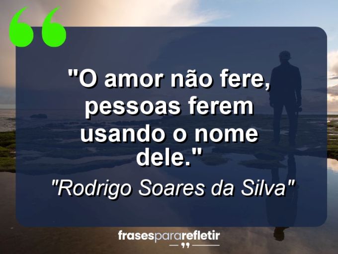 Frases de Amor: mensagens românticas e apaixonantes - “O amor não fere, pessoas ferem usando o nome dele.”