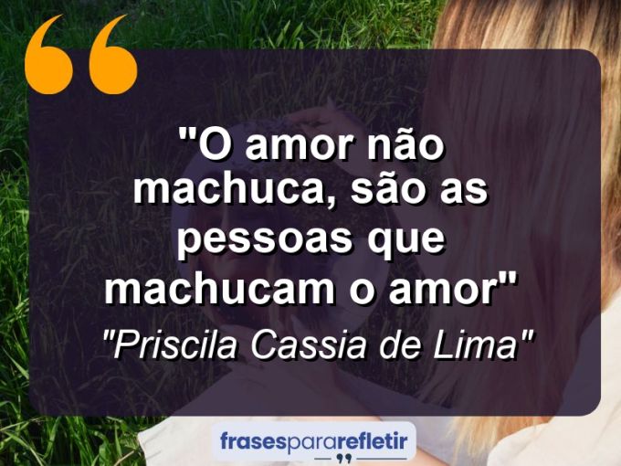 Frases de Amor: mensagens românticas e apaixonantes - “O amor não machuca, são as pessoas que machucam o amor”