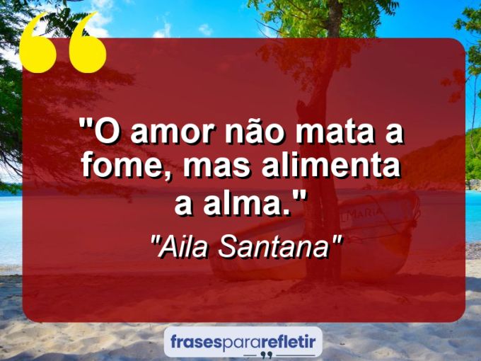 Frases de Amor: mensagens românticas e apaixonantes - “O amor não mata a fome, mas alimenta a alma.”