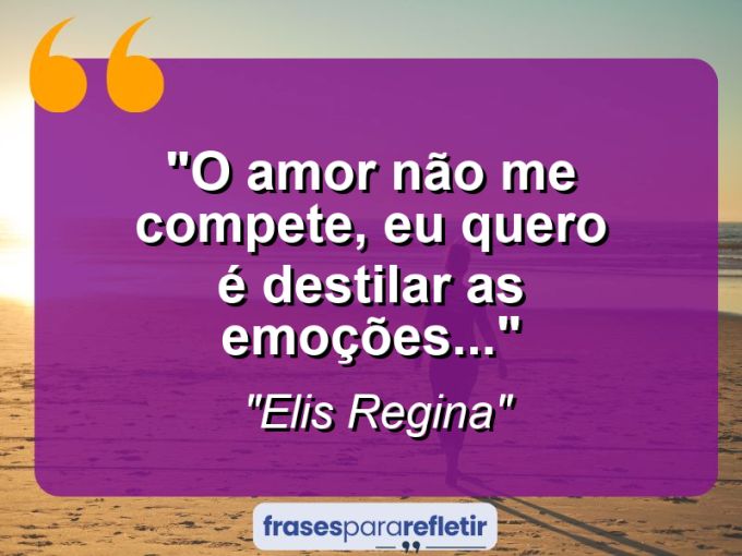 Frases de Amor: mensagens românticas e apaixonantes - “O amor não me compete, eu quero é destilar as emoções…”