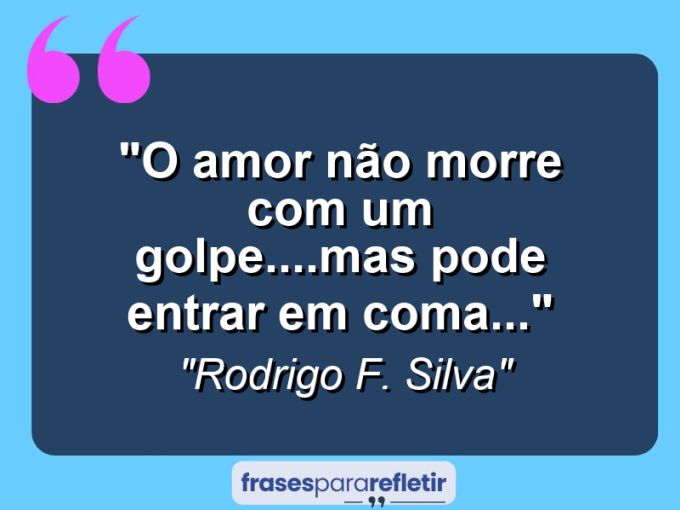 Frases de Amor: mensagens românticas e apaixonantes - “O amor não morre com um golpe….mas pode entrar em coma…”