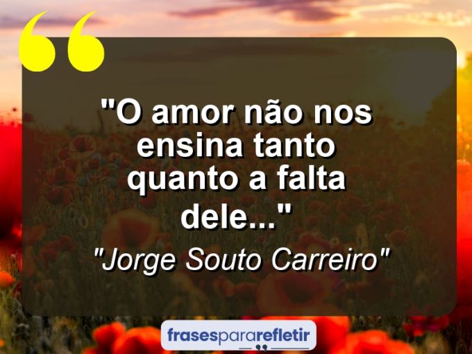 Frases de Amor: mensagens românticas e apaixonantes - “O amor não nos ensina tanto quanto a falta dele…”