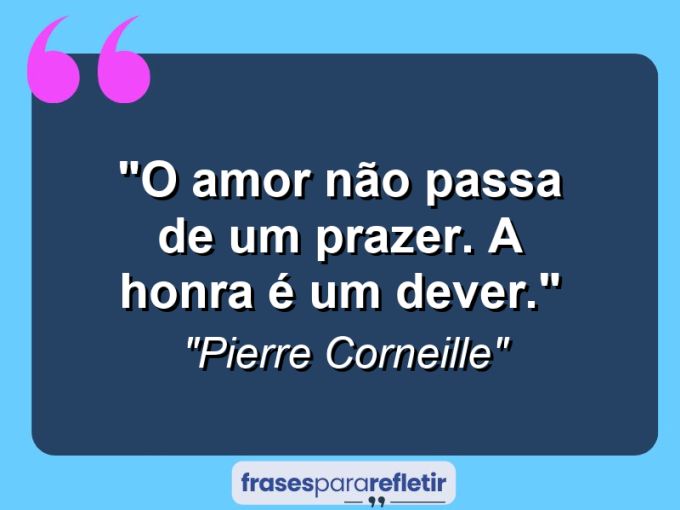 Frases de Amor: mensagens românticas e apaixonantes - “O amor não passa de um prazer. A honra é um dever.”