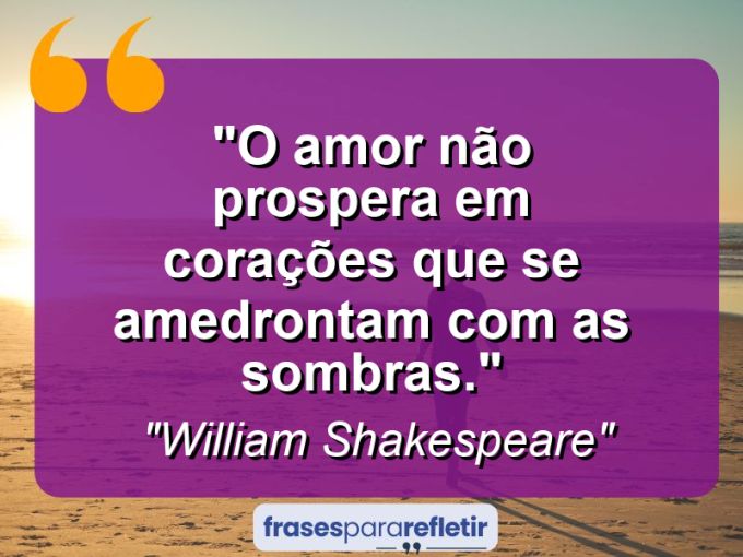 Frases de Amor: mensagens românticas e apaixonantes - “O amor não prospera em corações que se amedrontam com as sombras.”