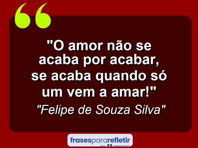 Frases de Amor: mensagens românticas e apaixonantes - “O amor não se acaba por acabar, se acaba quando só um vem a amar!”