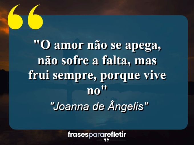 Frases de Amor: mensagens românticas e apaixonantes - “O amor não se apega, não sofre a falta, mas frui sempre, porque vive no”