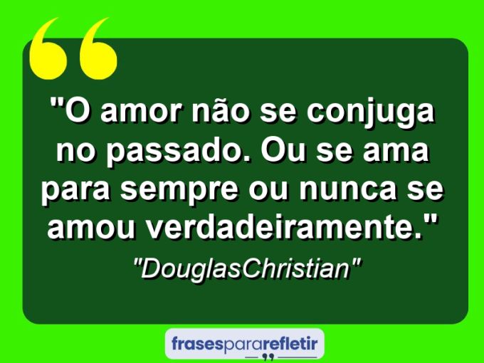 Frases de Amor: mensagens românticas e apaixonantes - “O Amor Não Se Conjuga No Passado. Ou Se Ama Para Sempre Ou Nunca Se Amou Verdadeiramente.”