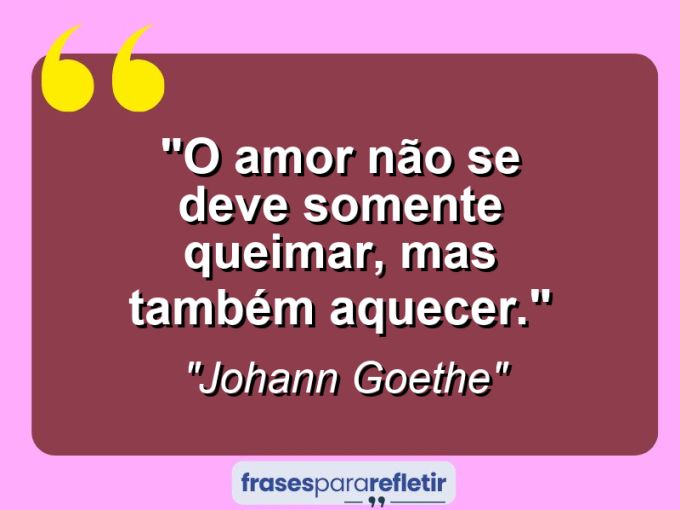 Frases de Amor: mensagens românticas e apaixonantes - “O amor não se deve somente queimar, mas também aquecer.”