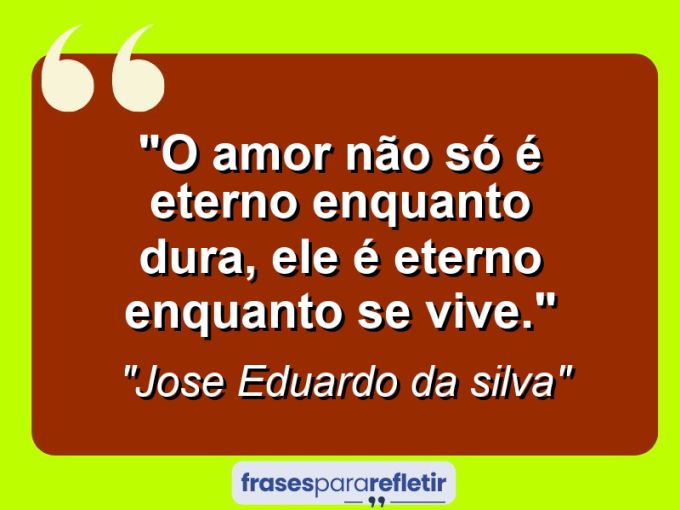 Frases de Amor: mensagens românticas e apaixonantes - “O amor não só é eterno enquanto dura, ele é eterno enquanto se vive.”