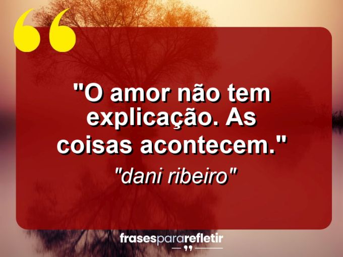 Frases de Amor: mensagens românticas e apaixonantes - “O amor não tem explicação. As coisas acontecem.”