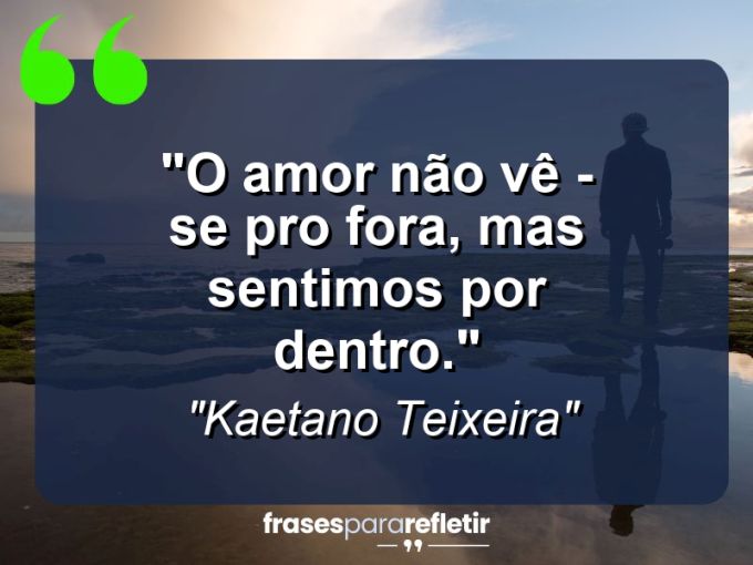 Frases de Amor: mensagens românticas e apaixonantes - “O amor não vê – se pro fora, mas sentimos por dentro.”