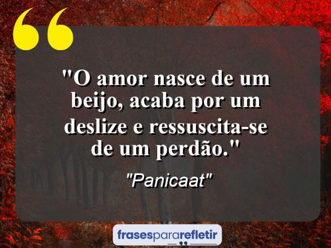 Frases de Amor: mensagens românticas e apaixonantes - “O Amor nasce de um beijo, acaba por um deslize e ressuscita-se de um perdão.”