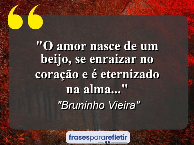 Frases de Amor: mensagens românticas e apaixonantes - “O amor nasce de um beijo, se enraizar no coração e é eternizado na alma…”