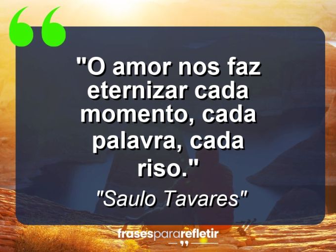 Frases de Amor: mensagens românticas e apaixonantes - “O Amor nos faz eternizar cada momento, cada palavra, cada riso.”