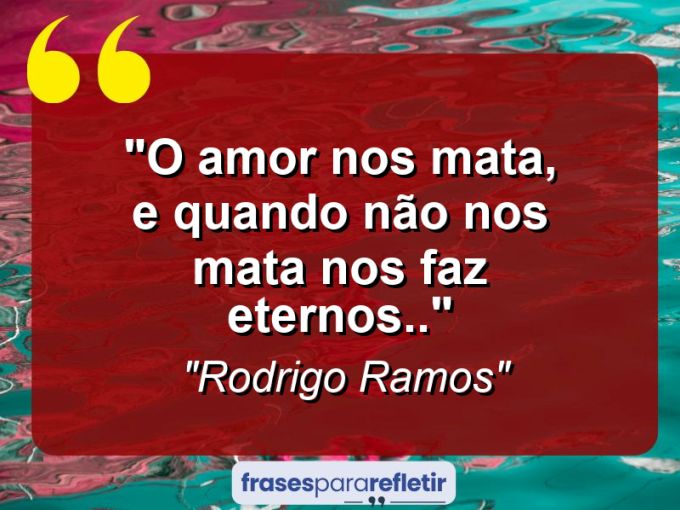 Frases de Amor: mensagens românticas e apaixonantes - “O amor nos mata, e quando não nos mata nos faz eternos..”