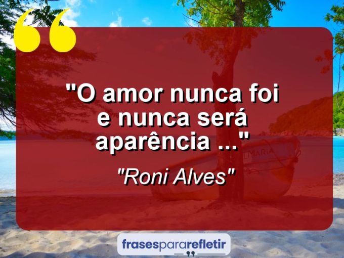 Frases de Amor: mensagens românticas e apaixonantes - “O Amor nunca foi e nunca será Aparência (…)”