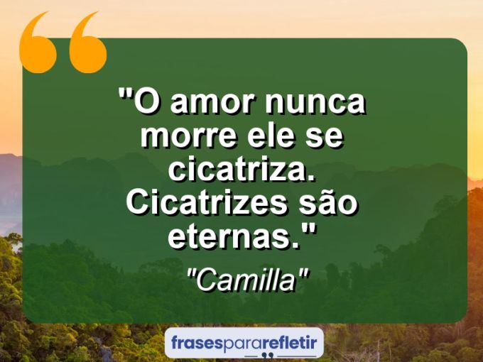 Frases de Amor: mensagens românticas e apaixonantes - “O amor nunca morre ele se cicatriza. Cicatrizes são eternas.”