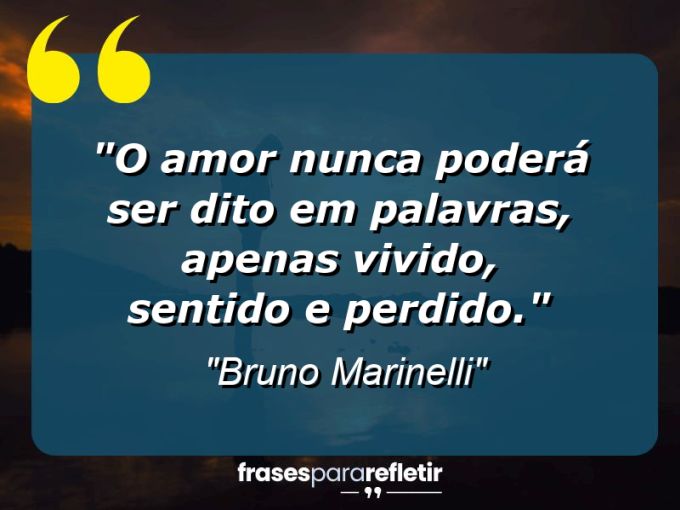 Frases de Amor: mensagens românticas e apaixonantes - “O Amor nunca poderá ser dito em palavras, apenas vivido, sentido e perdido.”