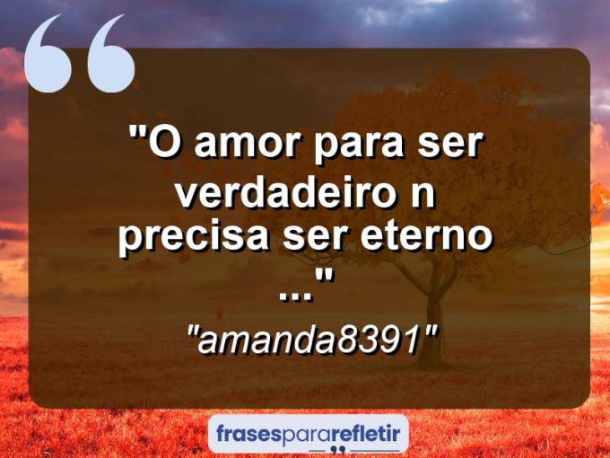 Frases de Amor: mensagens românticas e apaixonantes - “o amor para ser verdadeiro n precisa ser eterno …”