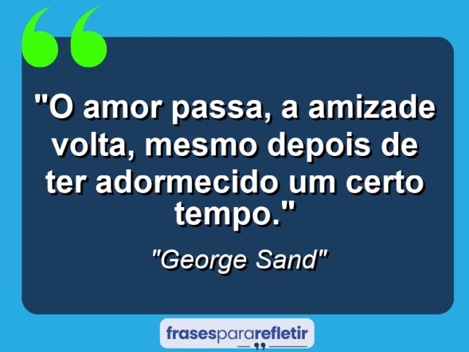 Frases de Amor: mensagens românticas e apaixonantes - “O amor passa, a amizade volta, mesmo depois de ter adormecido um certo tempo.”