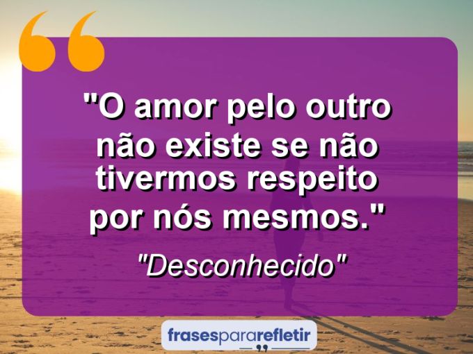 Frases de Amor: mensagens românticas e apaixonantes - “O amor pelo outro não existe se não tivermos respeito por nós mesmos.”