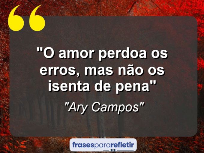 Frases de Amor: mensagens românticas e apaixonantes - “O amor perdoa os erros, mas não os isenta de pena”