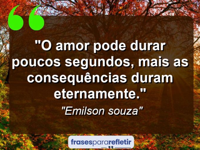 Frases de Amor: mensagens românticas e apaixonantes - “O amor pode durar poucos segundos, mais as consequências duram eternamente.”