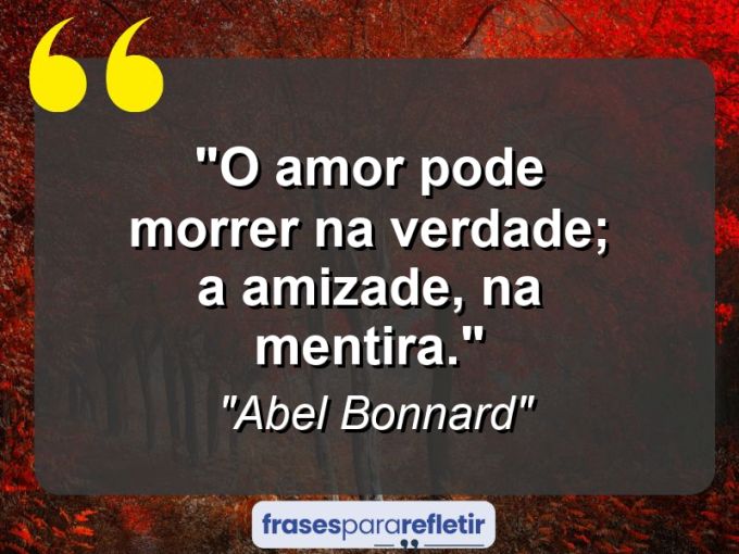 Frases de Amor: mensagens românticas e apaixonantes - “O amor pode morrer na verdade; a amizade, na mentira.”