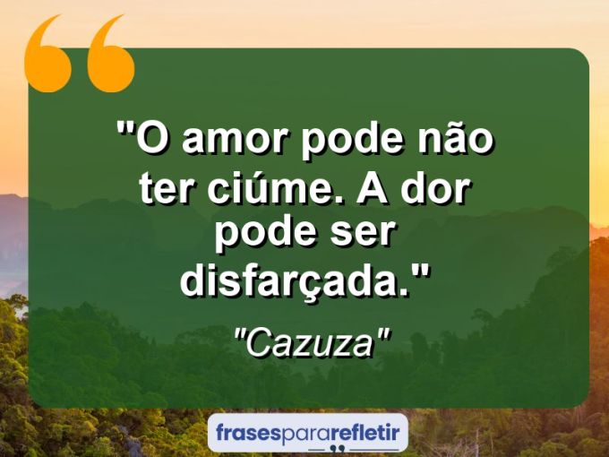 Frases de Amor: mensagens românticas e apaixonantes - “O amor pode não ter ciúme. A dor pode ser disfarçada.”