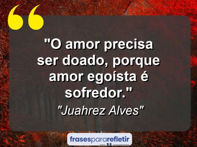 Frases de Amor: mensagens românticas e apaixonantes - “O amor precisa ser doado, porque amor egoísta é sofredor.”