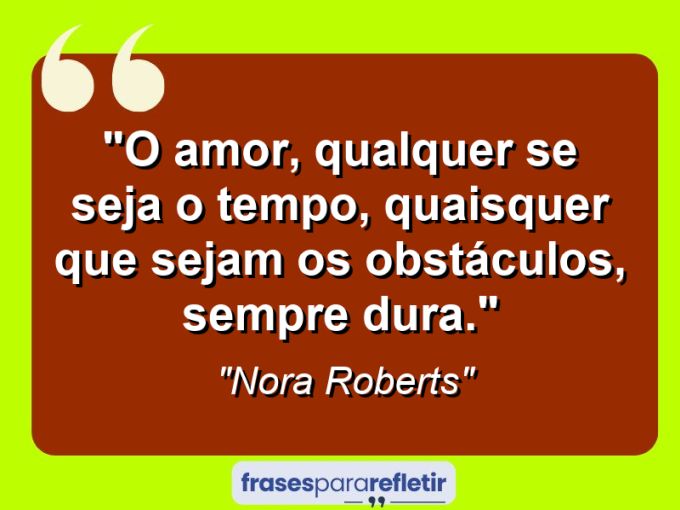 Frases de Amor: mensagens românticas e apaixonantes - “O amor, qualquer se seja o tempo, quaisquer que sejam os obstáculos, sempre dura.”