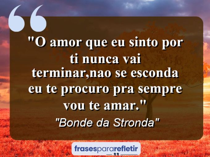 Frases de Amor: mensagens românticas e apaixonantes - “O amor que eu sinto por ti nunca vai terminar,nao se esconda eu te procuro pra sempre vou te amar.”