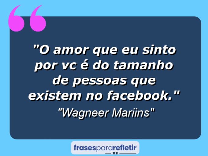 Frases de Amor: mensagens românticas e apaixonantes - “o Amor que eu Sinto Por Vc é Do Tamanho de Pessoas Que existem no Facebook.”