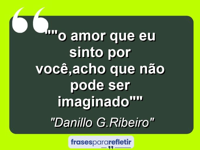 Frases de Amor: mensagens românticas e apaixonantes - “”O amor que eu sinto por você,acho que não pode ser imaginado””