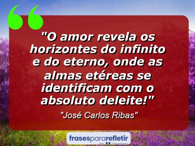 Frases de Amor: mensagens românticas e apaixonantes - “O amor revela os horizontes do infinito e do eterno, onde as almas etéreas se identificam com o Absoluto deleite!”