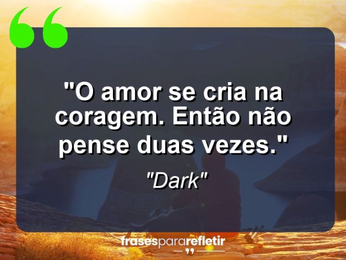 Frases de Amor: mensagens românticas e apaixonantes - “O amor se cria na coragem. Então não pense duas vezes.”