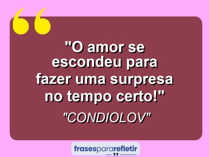 Frases de Amor: mensagens românticas e apaixonantes - “O Amor se escondeu para fazer uma surpresa no tempo certo!”