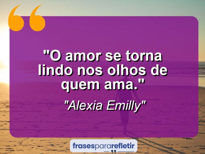 Frases de Amor: mensagens românticas e apaixonantes - “O Amor se torna lindo nos olhos de quem ama.”