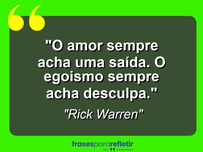 Frases de Amor: mensagens românticas e apaixonantes - “O amor sempre acha uma saída. O egoismo sempre acha desculpa.”