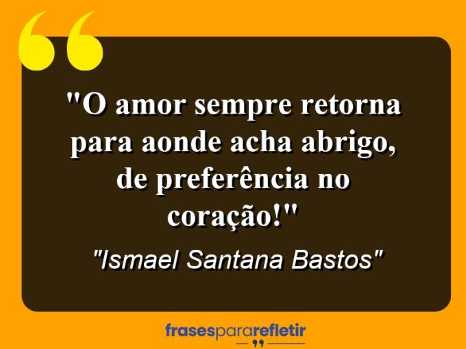 Frases de Amor: mensagens românticas e apaixonantes - “O amor sempre retorna para aonde acha abrigo, de preferência no coração!”