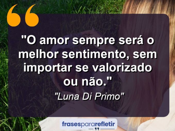 Frases de Amor: mensagens românticas e apaixonantes - “O amor sempre será o melhor sentimento, sem importar se valorizado ou não.”