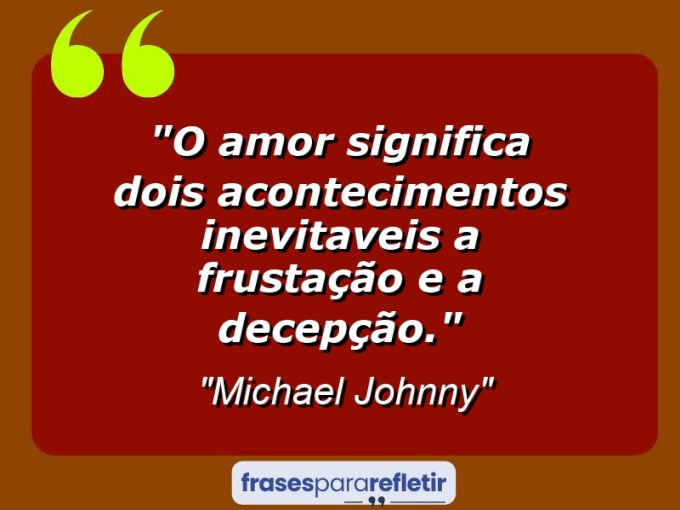 Frases de Amor: mensagens românticas e apaixonantes - “O amor significa dois acontecimentos inevitaveis: a Frustação e a Decepção.”